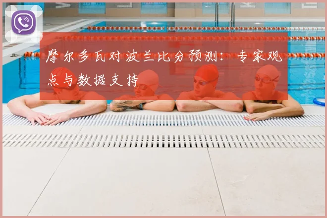 摩尔多瓦对波兰比分预测：专家观点与数据支持