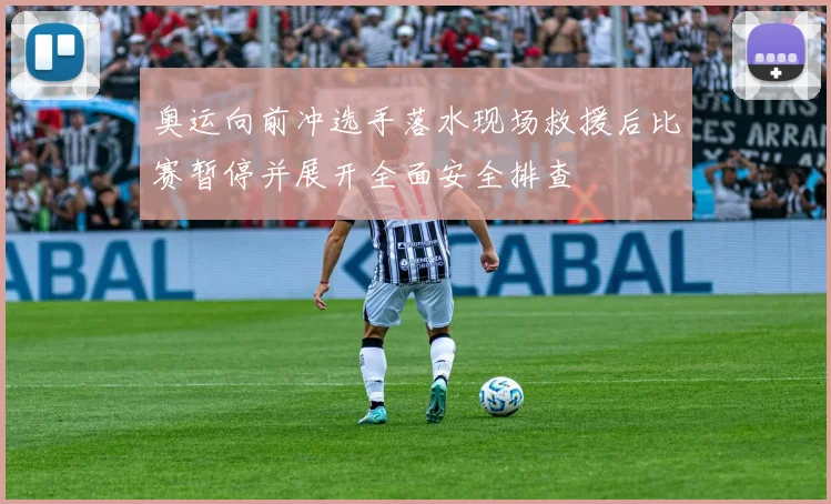 奥运向前冲选手落水现场救援后比赛暂停并展开全面安全排查