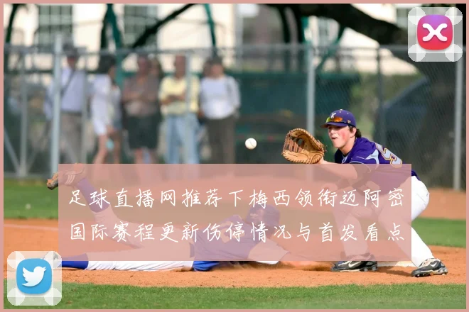 足球直播网推荐下梅西领衔迈阿密国际赛程更新伤停情况与首发看点解读