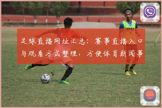 足球直播网址汇总:赛事直播入口与观看方式整理,方便体育新闻事件解读查阅