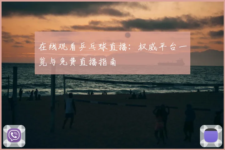 在线观看乒乓球直播：权威平台一览与免费直播指南