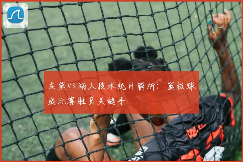 灰熊vs湖人技术统计解析：篮板球成比赛胜负关键手