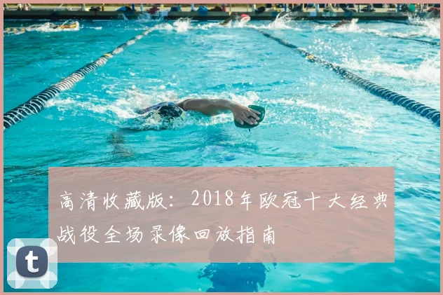 高清收藏版:2018年欧冠十大经典战役全场录像回放指南