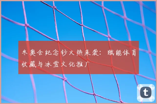 冬奥会纪念钞火热来袭：赋能体育收藏与冰雪文化推广