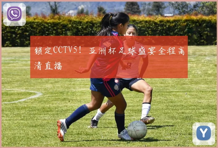 锁定CCTV5!亚洲杯足球盛宴全程高清直播