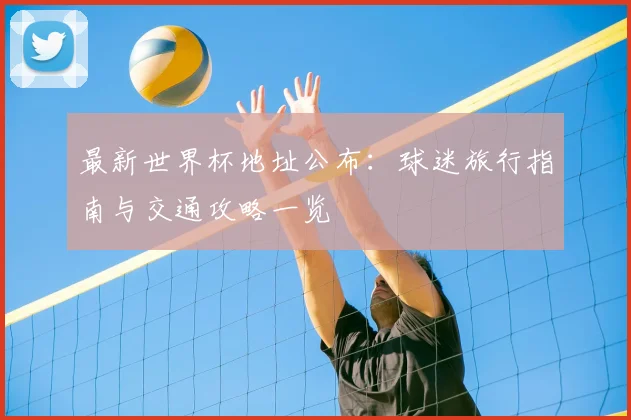 最新世界杯地址公布：球迷旅行指南与交通攻略一览