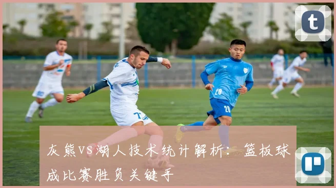 灰熊vs湖人技术统计解析:篮板球成比赛胜负关键手