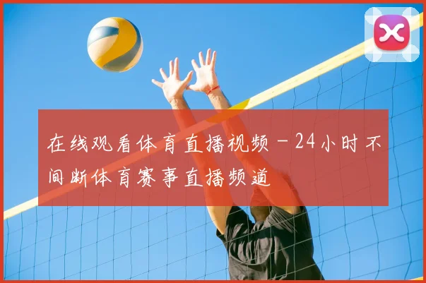 在线观看体育直播视频 - 24小时不间断体育赛事直播频道