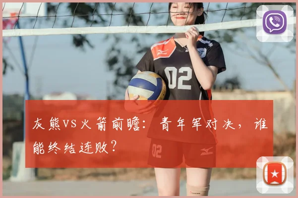 灰熊vs火箭前瞻:青年军对决,谁能终结连败?