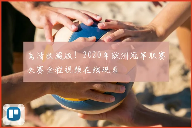 高清收藏版！2020年欧洲冠军联赛决赛全程视频在线观看