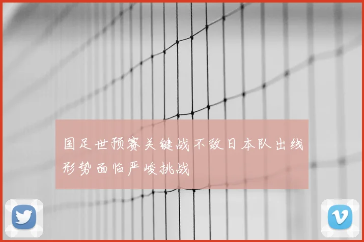 国足世预赛关键战不敌日本队出线形势面临严峻挑战
