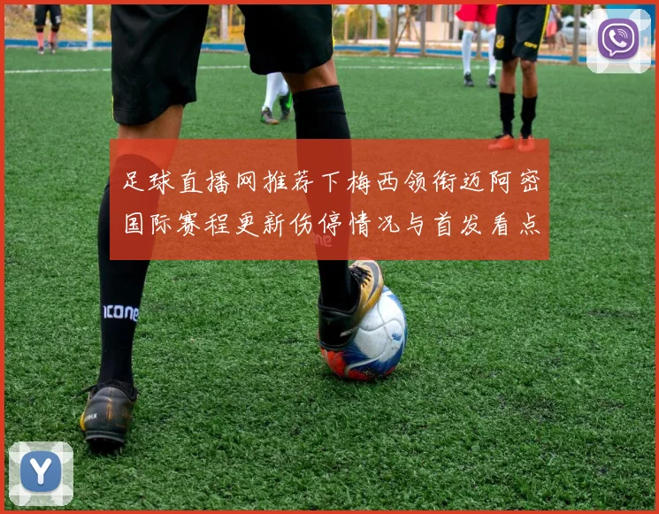 足球直播网推荐下梅西领衔迈阿密国际赛程更新伤停情况与首发看点解读