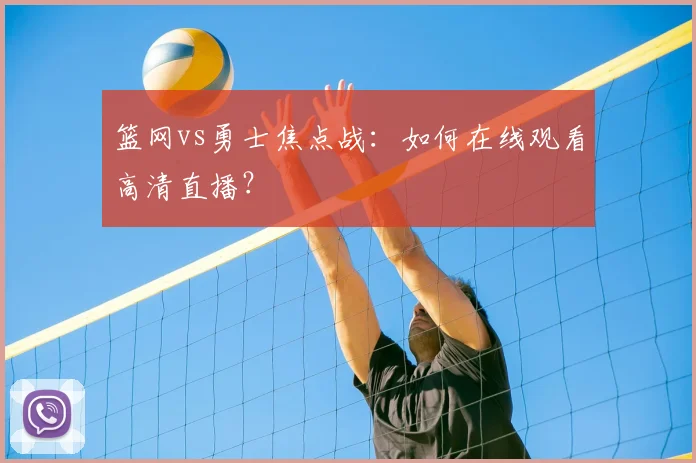 篮网vs勇士焦点战：如何在线观看高清直播？